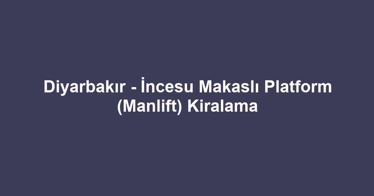 Diyarbakır - İncesu Makaslı Platform (Manlift) Kiralama