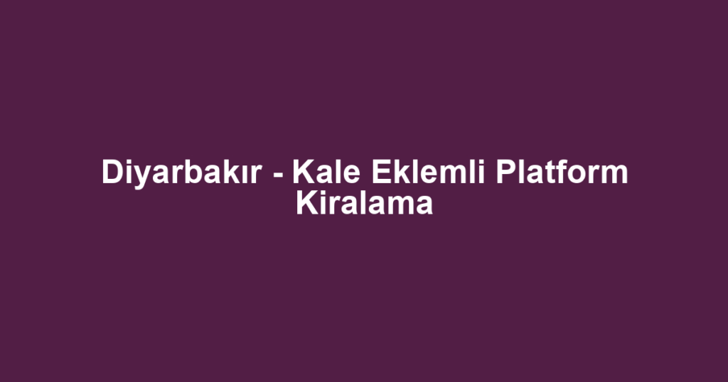 Diyarbakır - Kale Eklemli Platform Kiralama