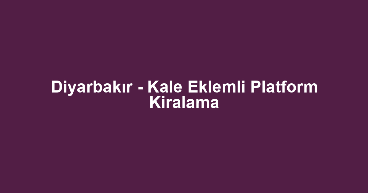 Diyarbakır - Kale Eklemli Platform Kiralama