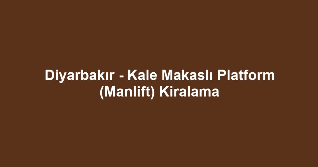 Diyarbakır - Kale Makaslı Platform (Manlift) Kiralama