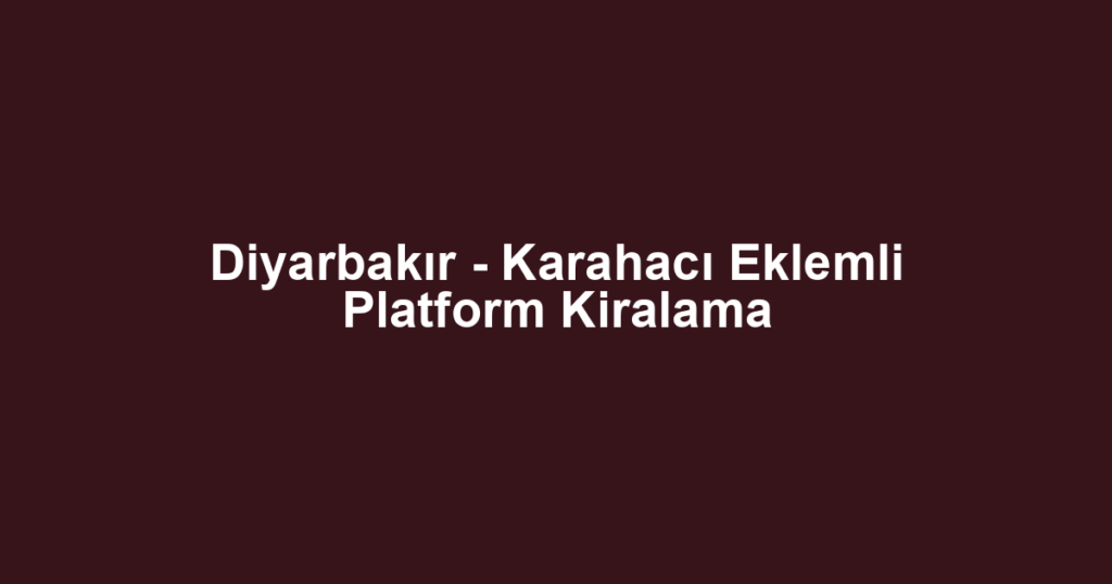 Diyarbakır - Karahacı Eklemli Platform Kiralama