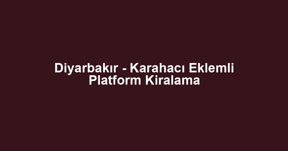 Diyarbakır - Karahacı Eklemli Platform Kiralama