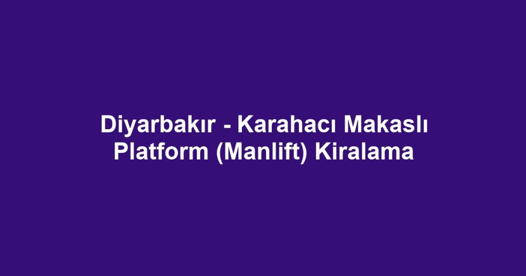 Diyarbakır - Karahacı Makaslı Platform (Manlift) Kiralama