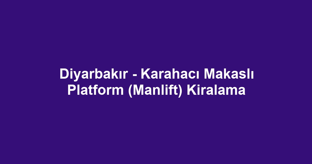 Diyarbakır - Karahacı Makaslı Platform (Manlift) Kiralama
