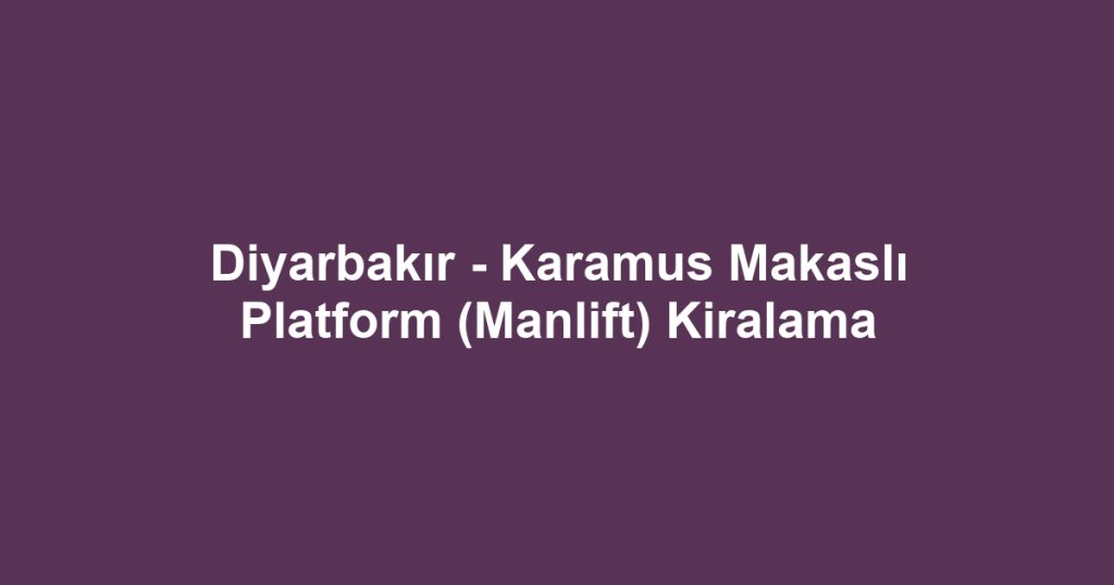 Diyarbakır - Karamus Makaslı Platform (Manlift) Kiralama