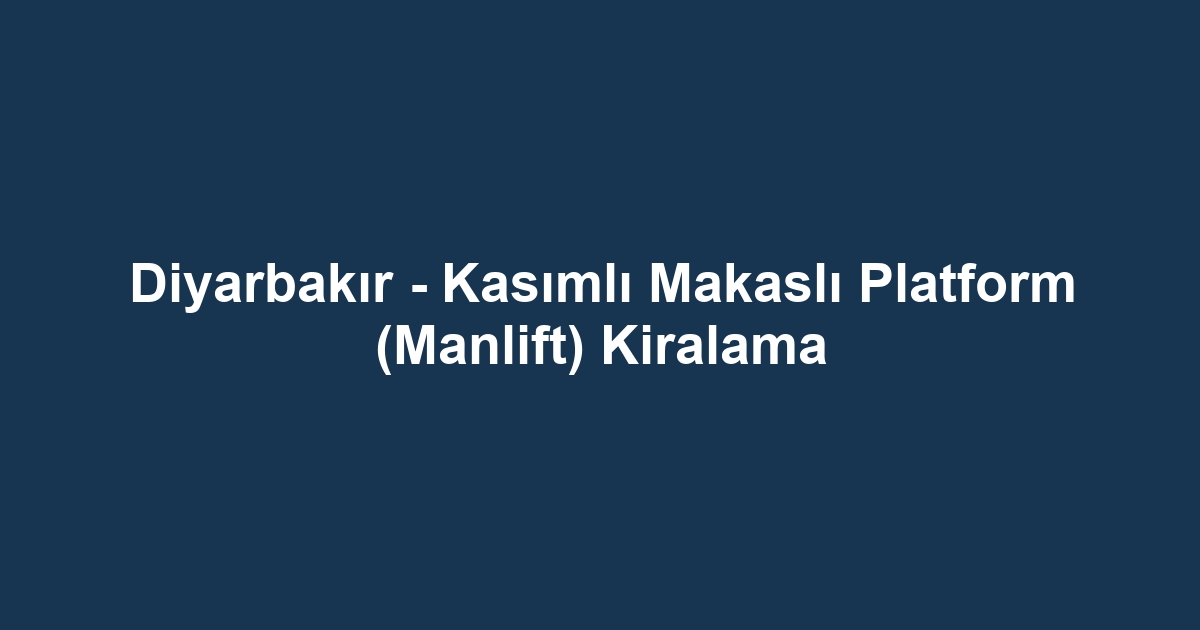 Diyarbakır - Kasımlı Makaslı Platform (Manlift) Kiralama