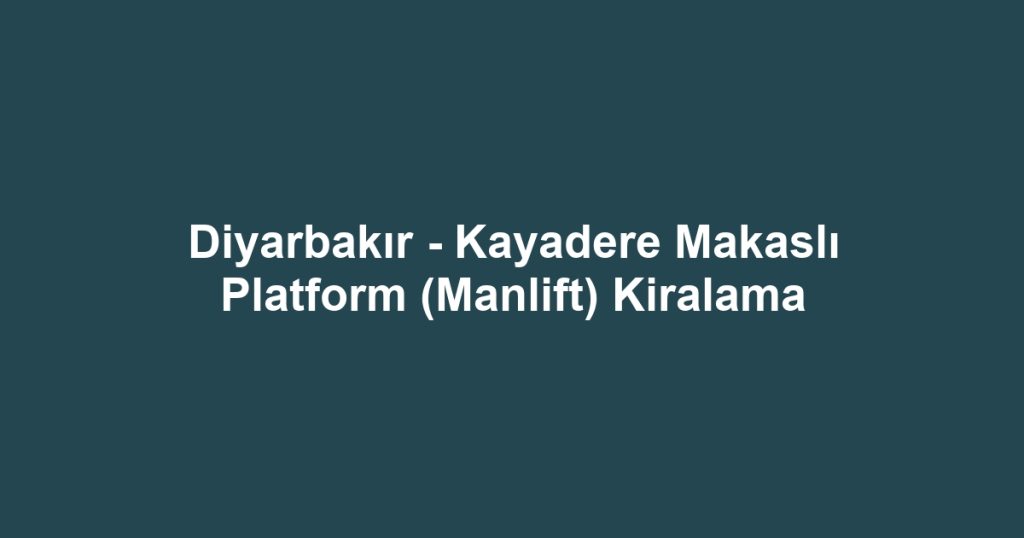 Diyarbakır - Kayadere Makaslı Platform (Manlift) Kiralama