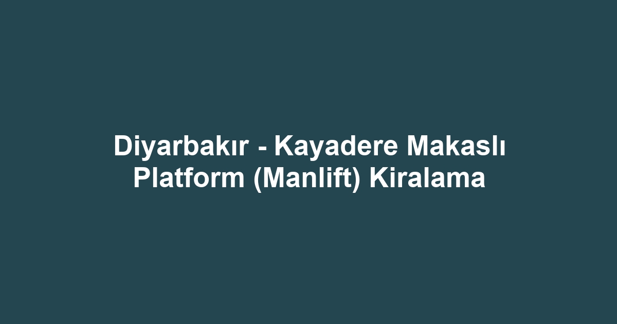Diyarbakır - Kayadere Makaslı Platform (Manlift) Kiralama