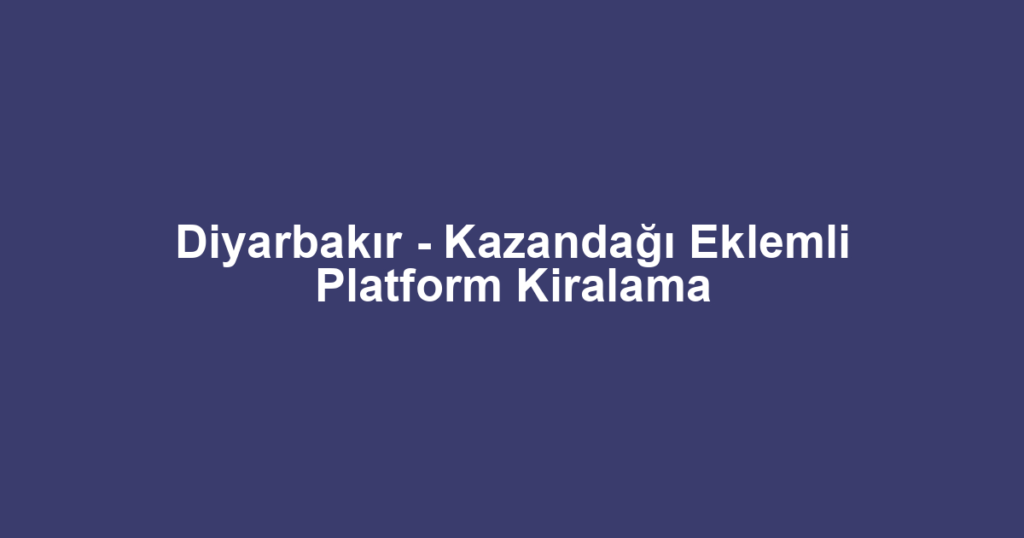 Diyarbakır - Kazandağı Eklemli Platform Kiralama