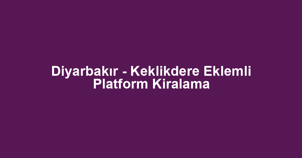 Diyarbakır - Keklikdere Eklemli Platform Kiralama