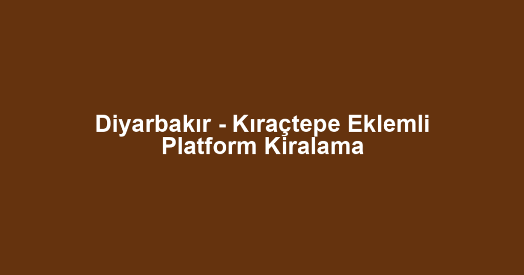 Diyarbakır - Kıraçtepe Eklemli Platform Kiralama