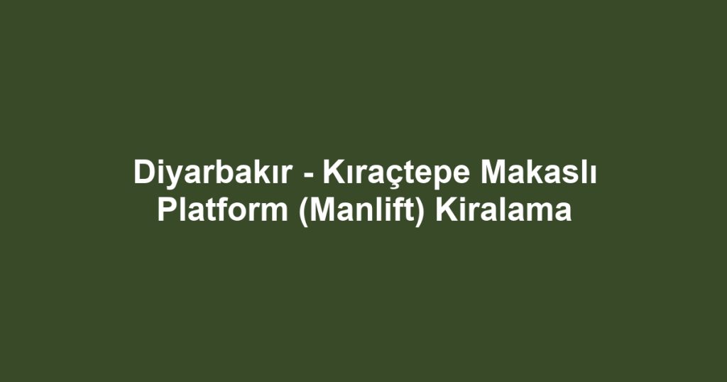 Diyarbakır - Kıraçtepe Makaslı Platform (Manlift) Kiralama