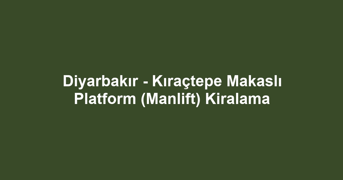 Diyarbakır - Kıraçtepe Makaslı Platform (Manlift) Kiralama