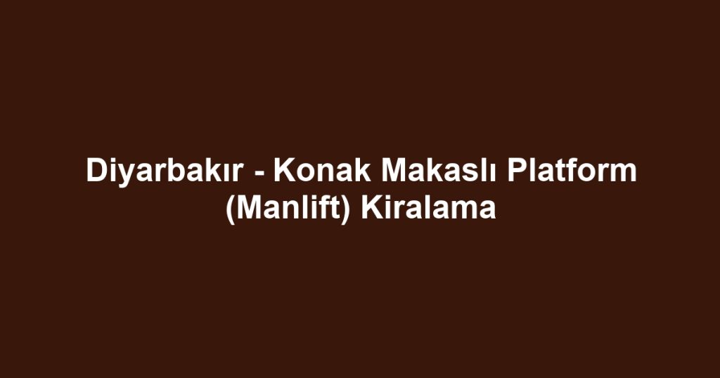 Diyarbakır - Konak Makaslı Platform (Manlift) Kiralama