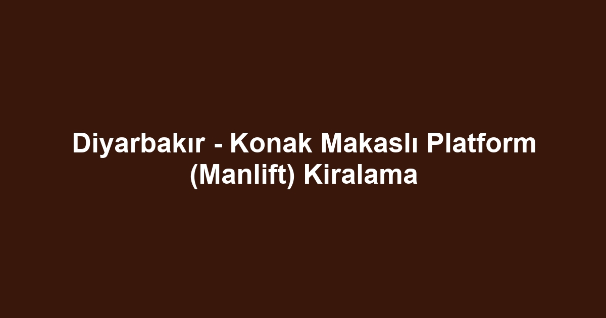 Diyarbakır - Konak Makaslı Platform (Manlift) Kiralama
