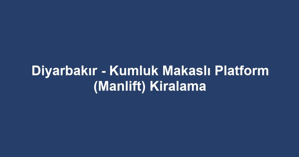 Diyarbakır - Kumluk Makaslı Platform (Manlift) Kiralama