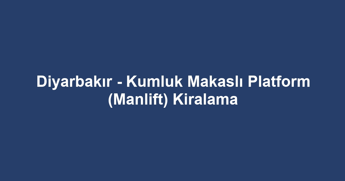 Diyarbakır - Kumluk Makaslı Platform (Manlift) Kiralama