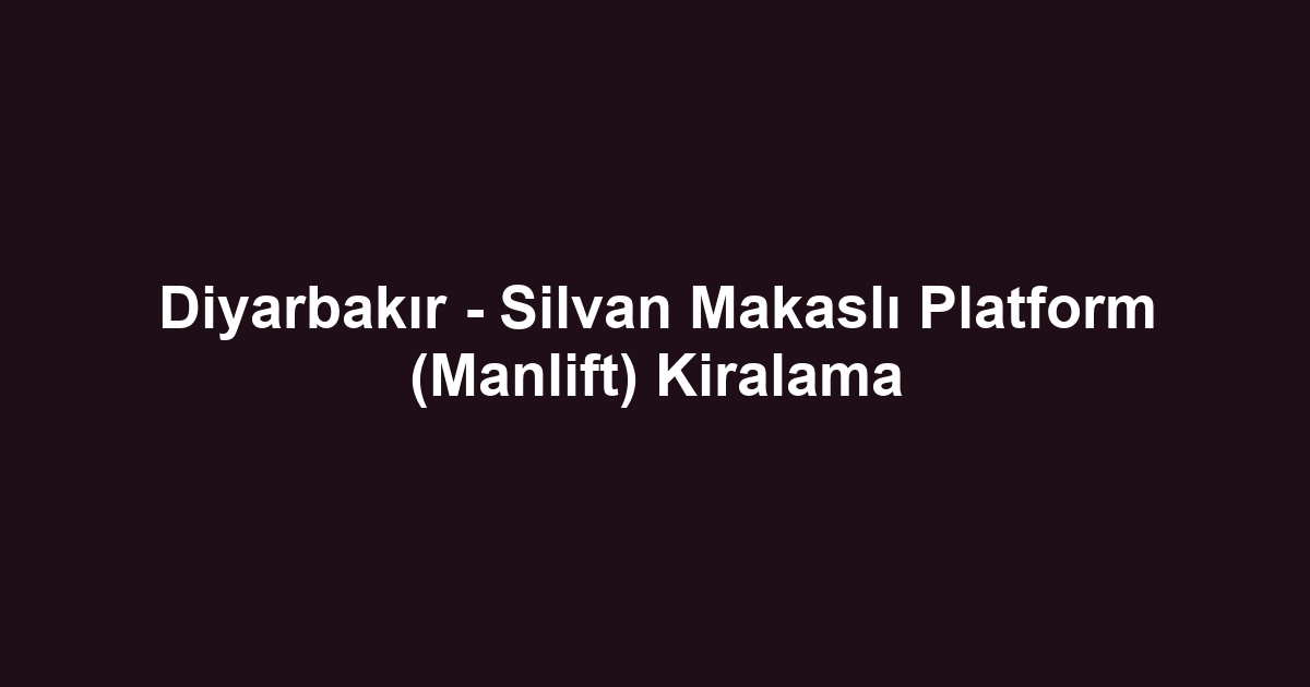 Diyarbakır - Silvan Makaslı Platform (Manlift) Kiralama