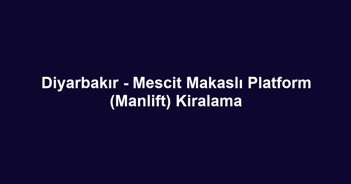 Diyarbakır - Mescit Makaslı Platform (Manlift) Kiralama