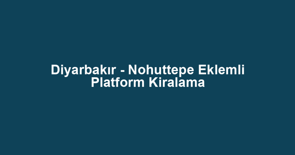 Diyarbakır - Nohuttepe Eklemli Platform Kiralama