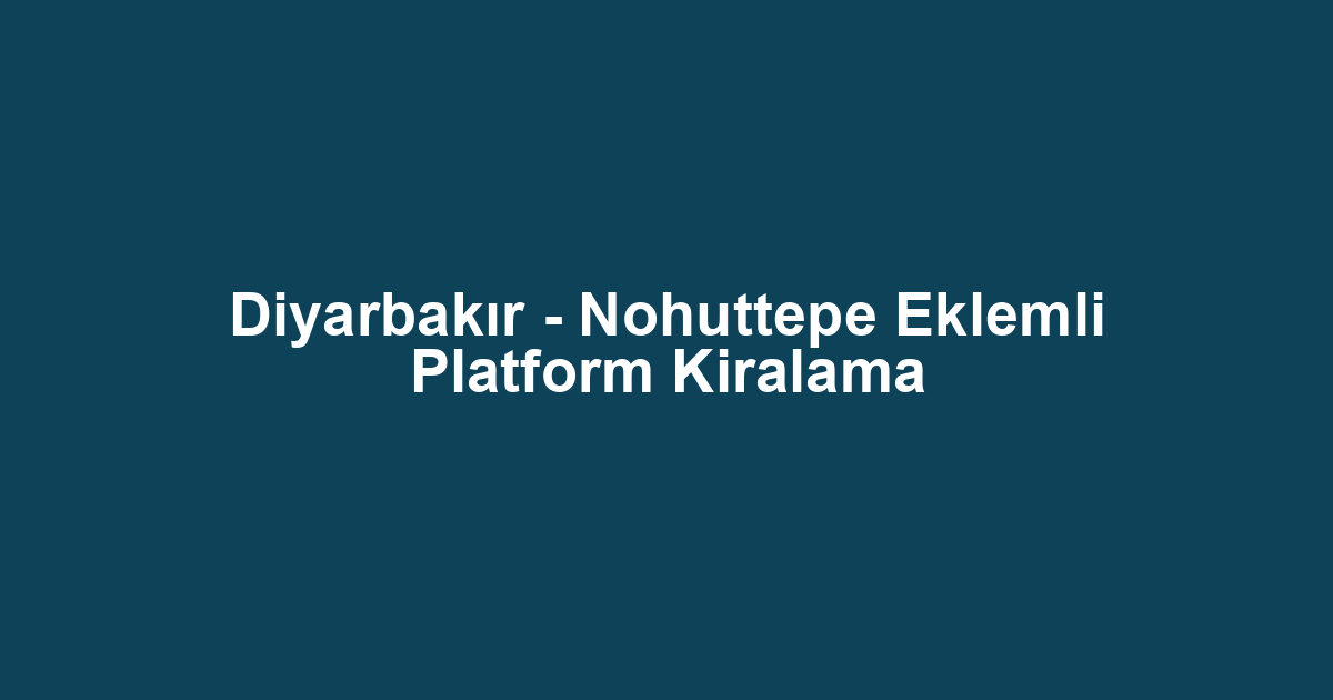 Diyarbakır - Nohuttepe Eklemli Platform Kiralama