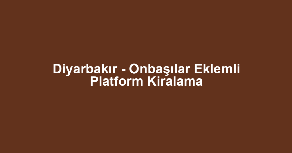 Diyarbakır - Onbaşılar Eklemli Platform Kiralama