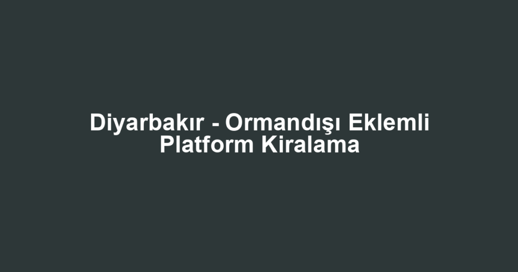 Diyarbakır - Ormandışı Eklemli Platform Kiralama