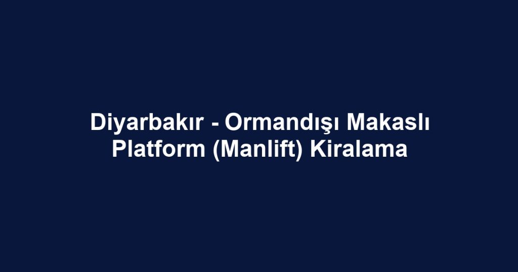 Diyarbakır - Ormandışı Makaslı Platform (Manlift) Kiralama