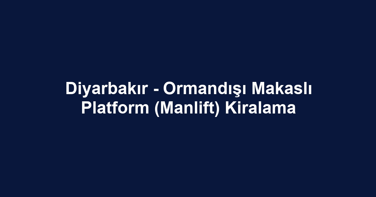 Diyarbakır - Ormandışı Makaslı Platform (Manlift) Kiralama