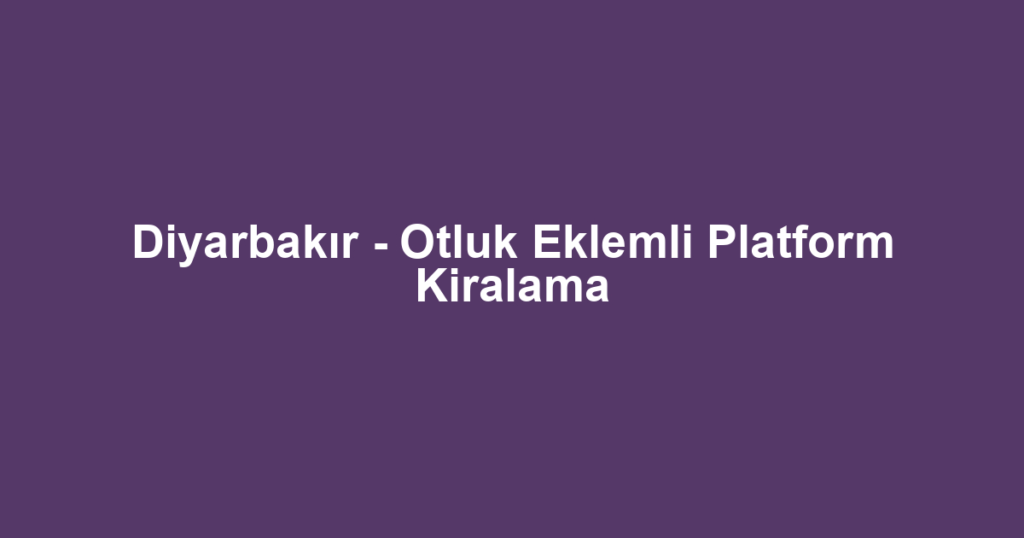 Diyarbakır - Otluk Eklemli Platform Kiralama