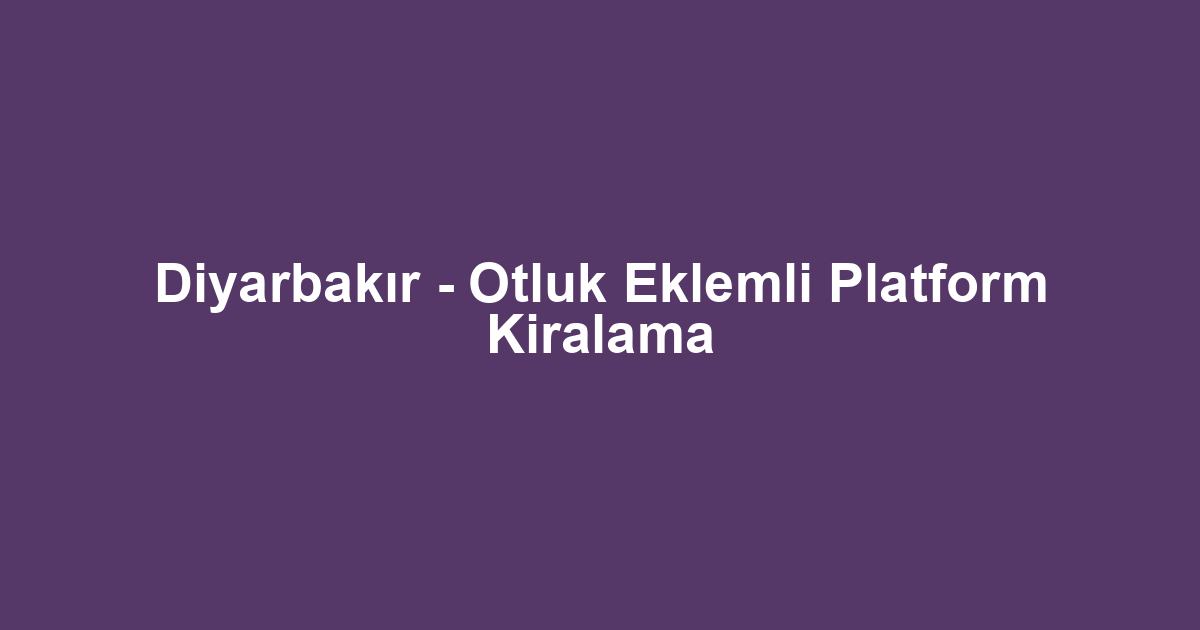 Diyarbakır - Otluk Eklemli Platform Kiralama