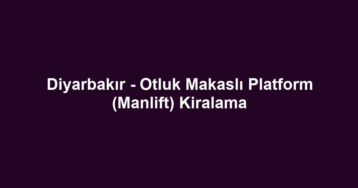 Diyarbakır - Otluk Makaslı Platform (Manlift) Kiralama