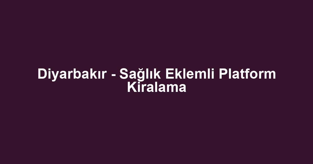 Diyarbakır - Sağlık Eklemli Platform Kiralama