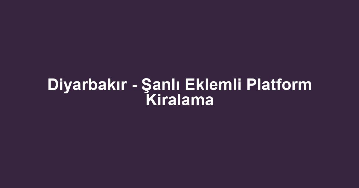 Diyarbakır - Şanlı Eklemli Platform Kiralama