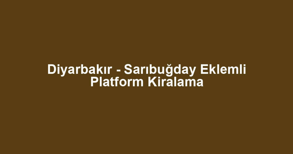 Diyarbakır - Sarıbuğday Eklemli Platform Kiralama