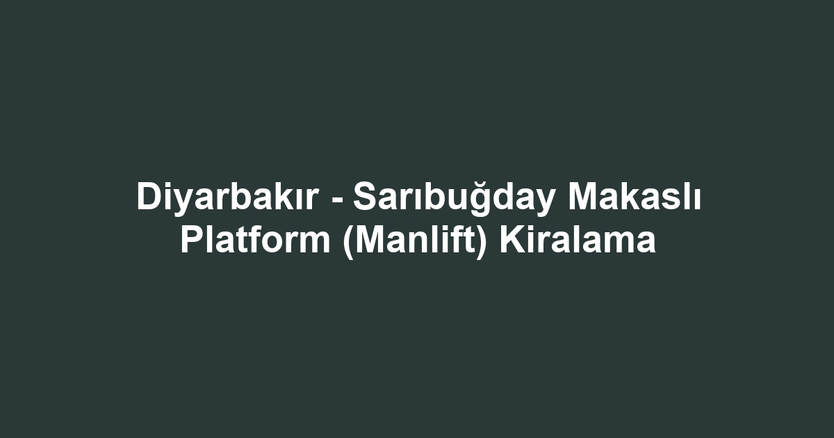 Diyarbakır - Sarıbuğday Makaslı Platform (Manlift) Kiralama