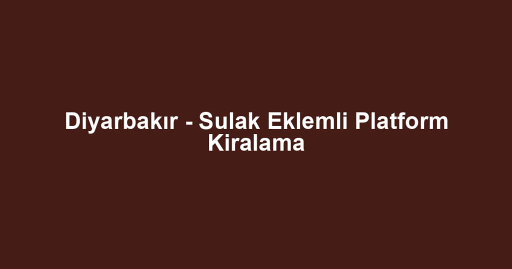 Diyarbakır - Sulak Eklemli Platform Kiralama