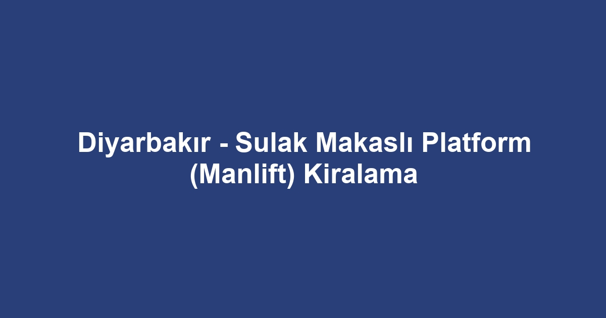 Diyarbakır - Sulak Makaslı Platform (Manlift) Kiralama