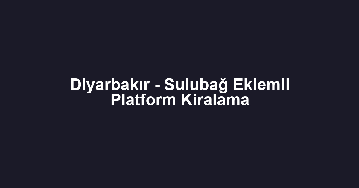 Diyarbakır - Sulubağ Eklemli Platform Kiralama