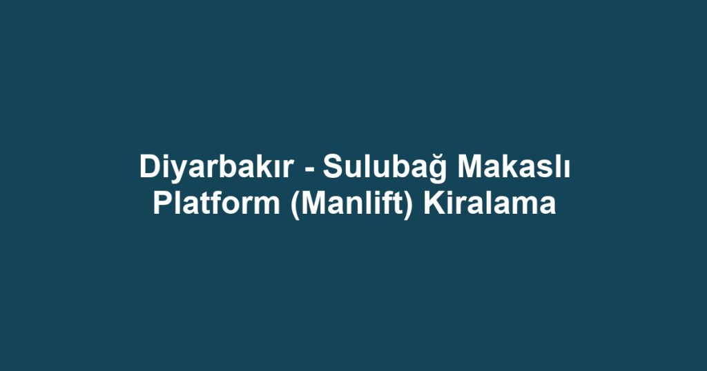 Diyarbakır - Sulubağ Makaslı Platform (Manlift) Kiralama
