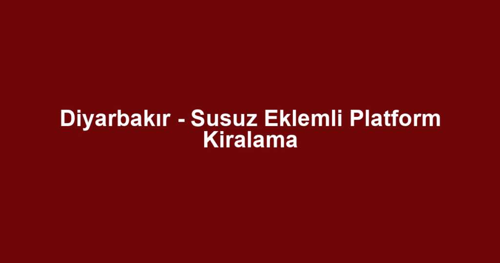 Diyarbakır - Susuz Eklemli Platform Kiralama