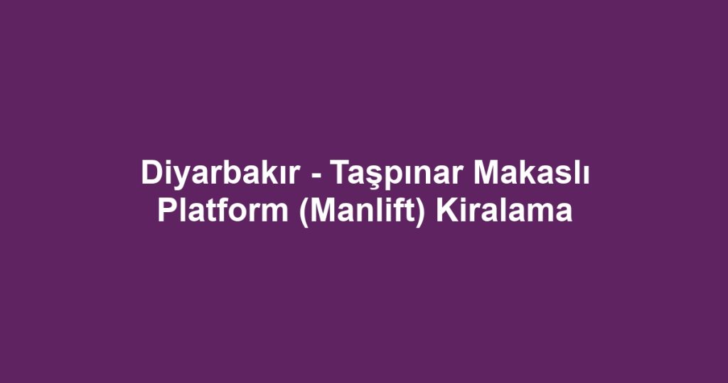 Diyarbakır - Taşpınar Makaslı Platform (Manlift) Kiralama