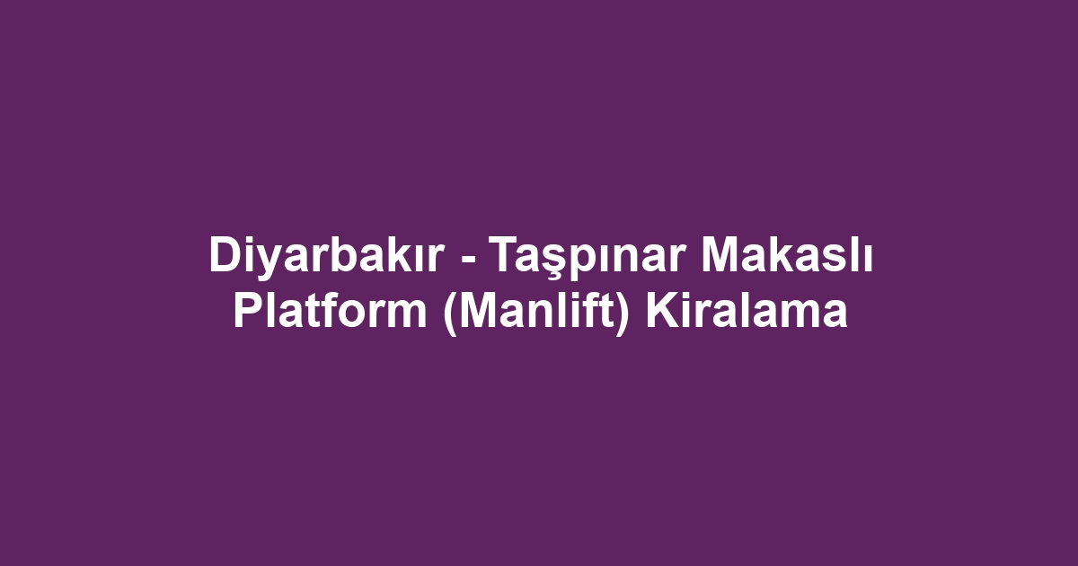 Diyarbakır - Taşpınar Makaslı Platform (Manlift) Kiralama