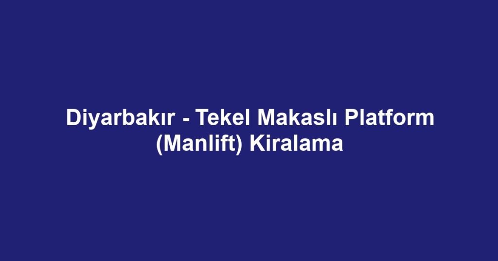 Diyarbakır - Tekel Makaslı Platform (Manlift) Kiralama