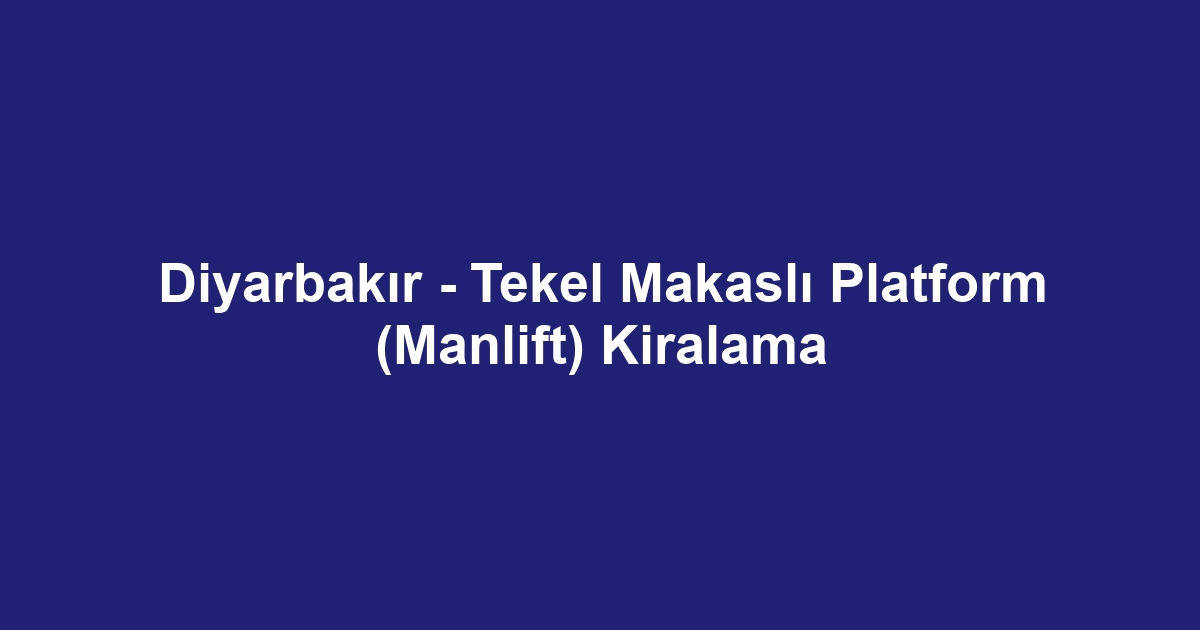 Diyarbakır - Tekel Makaslı Platform (Manlift) Kiralama