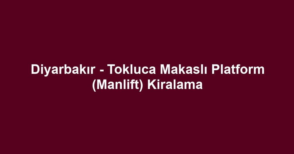 Diyarbakır - Tokluca Makaslı Platform (Manlift) Kiralama