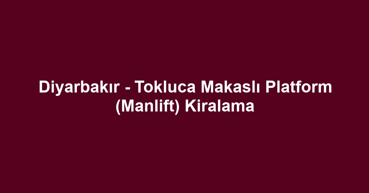 Diyarbakır - Tokluca Makaslı Platform (Manlift) Kiralama