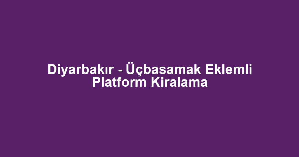 Diyarbakır - Üçbasamak Eklemli Platform Kiralama