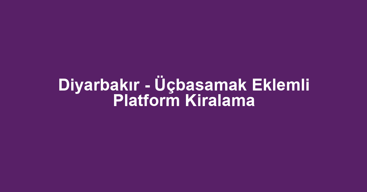 Diyarbakır - Üçbasamak Eklemli Platform Kiralama