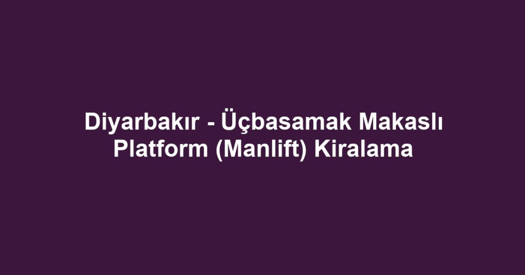 Diyarbakır - Üçbasamak Makaslı Platform (Manlift) Kiralama